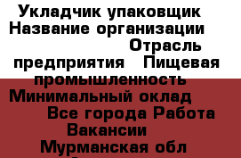 Укладчик-упаковщик › Название организации ­ Fusion Service › Отрасль предприятия ­ Пищевая промышленность › Минимальный оклад ­ 21 000 - Все города Работа » Вакансии   . Мурманская обл.,Апатиты г.